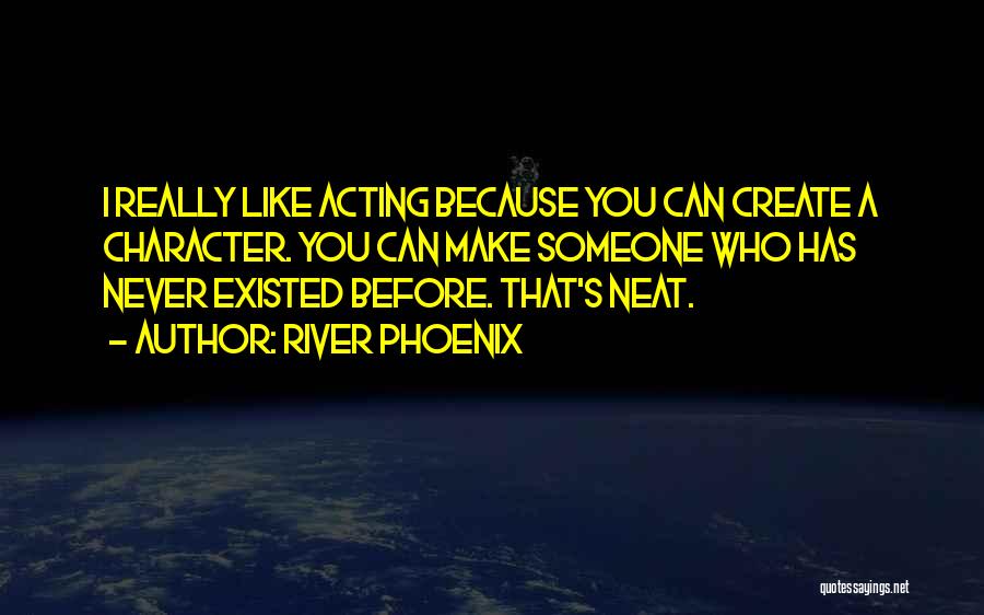 River Phoenix Quotes: I Really Like Acting Because You Can Create A Character. You Can Make Someone Who Has Never Existed Before. That's