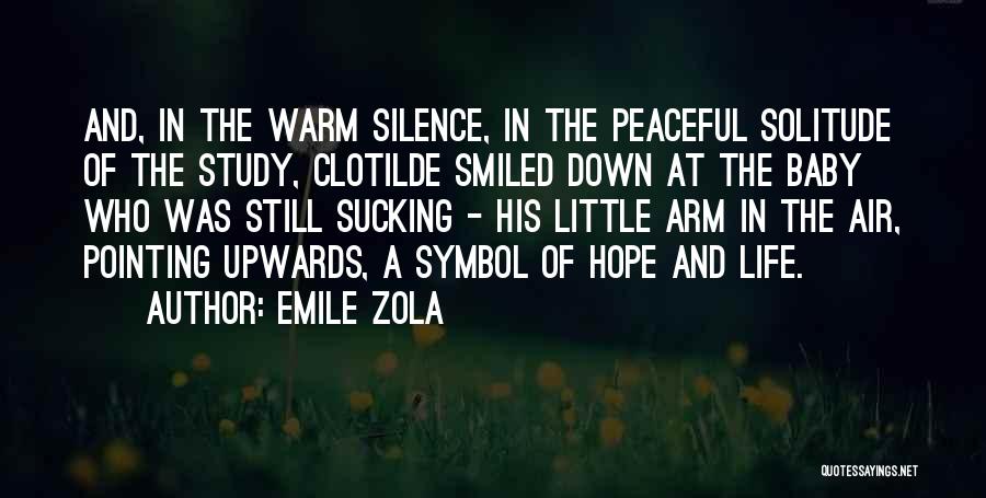 Emile Zola Quotes: And, In The Warm Silence, In The Peaceful Solitude Of The Study, Clotilde Smiled Down At The Baby Who Was