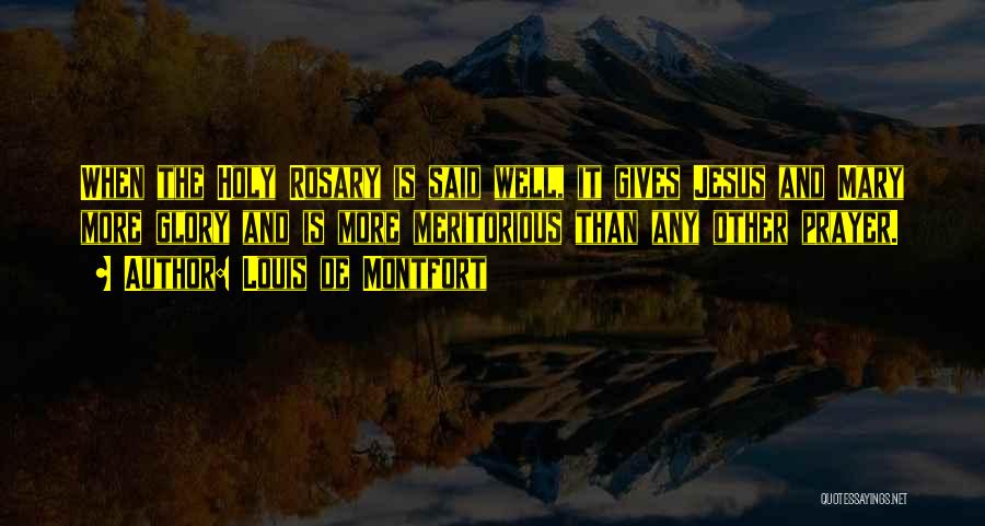 Louis De Montfort Quotes: When The Holy Rosary Is Said Well, It Gives Jesus And Mary More Glory And Is More Meritorious Than Any