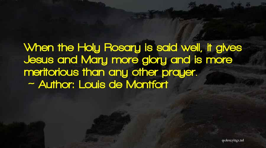 Louis De Montfort Quotes: When The Holy Rosary Is Said Well, It Gives Jesus And Mary More Glory And Is More Meritorious Than Any