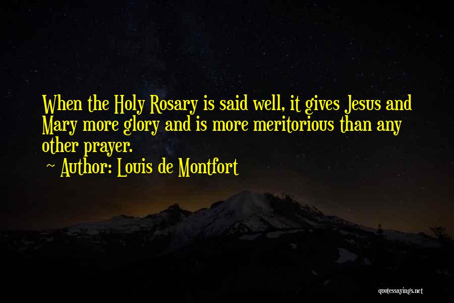 Louis De Montfort Quotes: When The Holy Rosary Is Said Well, It Gives Jesus And Mary More Glory And Is More Meritorious Than Any