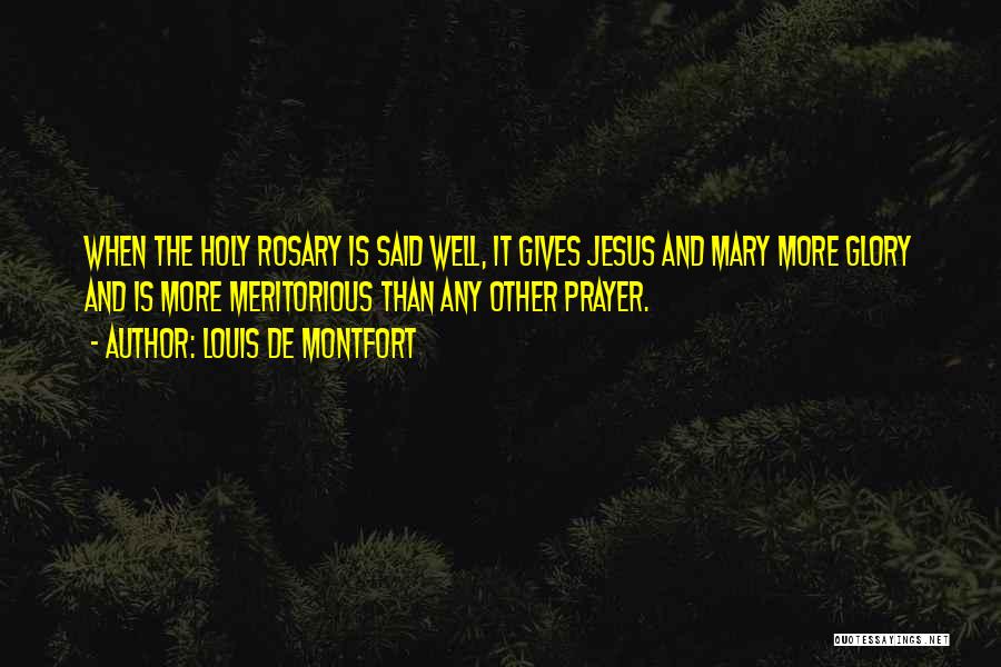 Louis De Montfort Quotes: When The Holy Rosary Is Said Well, It Gives Jesus And Mary More Glory And Is More Meritorious Than Any