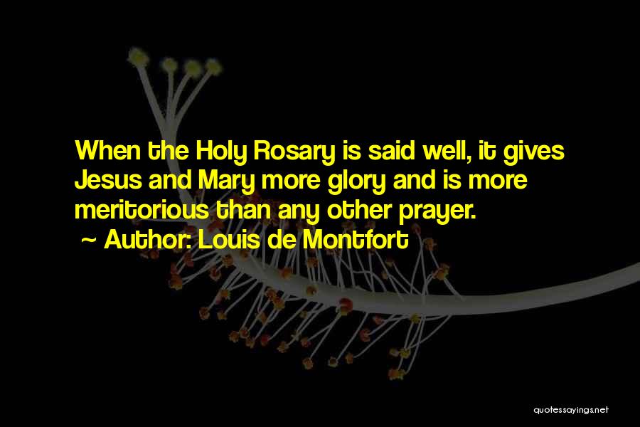 Louis De Montfort Quotes: When The Holy Rosary Is Said Well, It Gives Jesus And Mary More Glory And Is More Meritorious Than Any