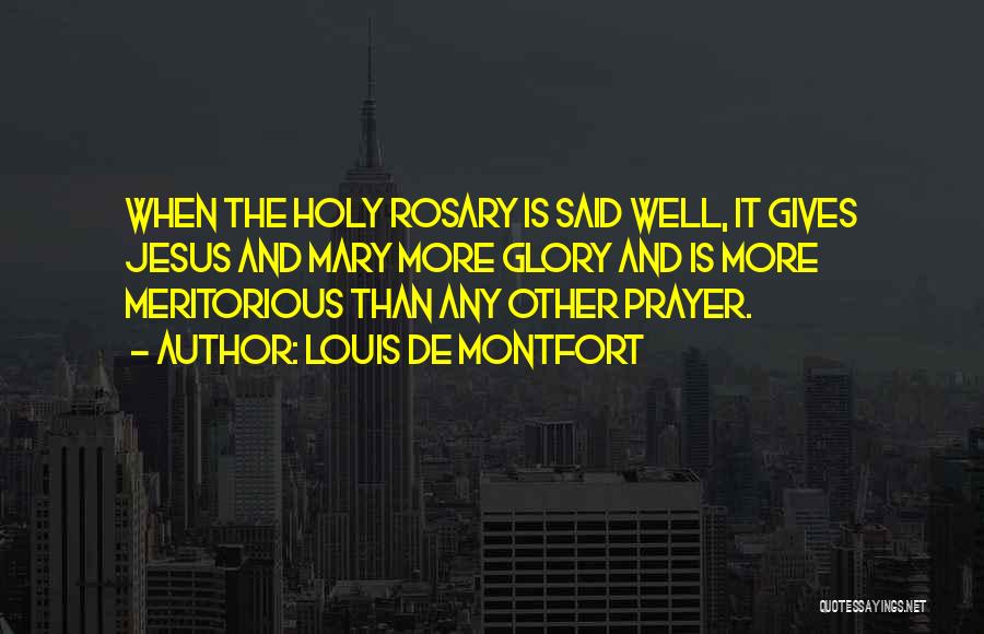 Louis De Montfort Quotes: When The Holy Rosary Is Said Well, It Gives Jesus And Mary More Glory And Is More Meritorious Than Any