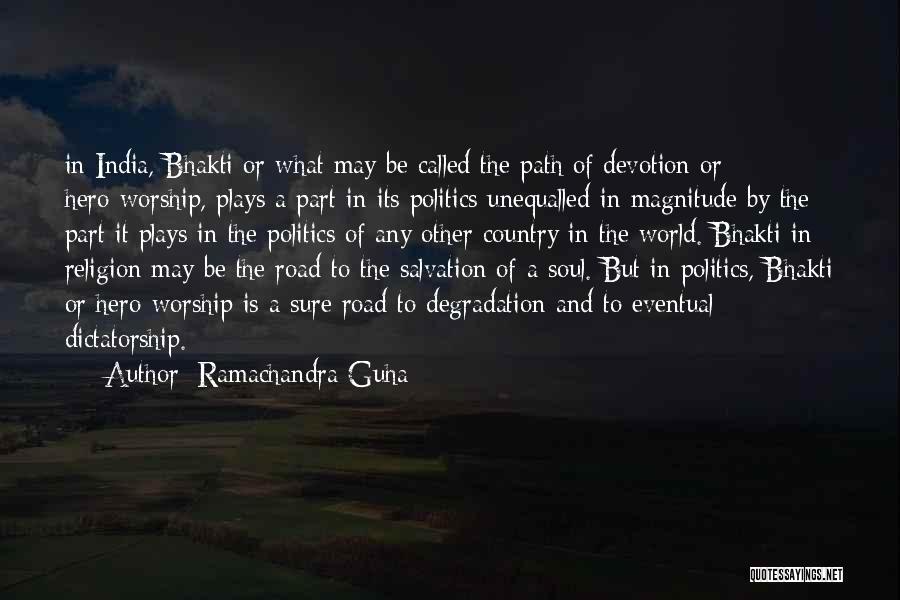 Ramachandra Guha Quotes: In India, Bhakti Or What May Be Called The Path Of Devotion Or Hero-worship, Plays A Part In Its Politics