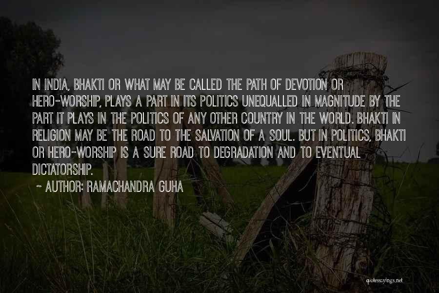 Ramachandra Guha Quotes: In India, Bhakti Or What May Be Called The Path Of Devotion Or Hero-worship, Plays A Part In Its Politics