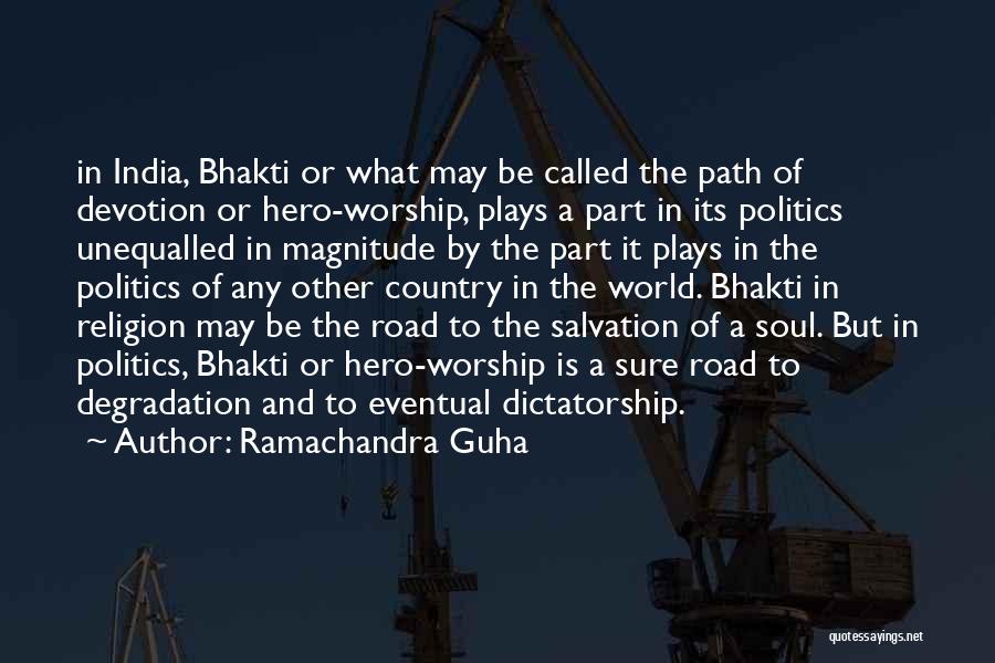 Ramachandra Guha Quotes: In India, Bhakti Or What May Be Called The Path Of Devotion Or Hero-worship, Plays A Part In Its Politics