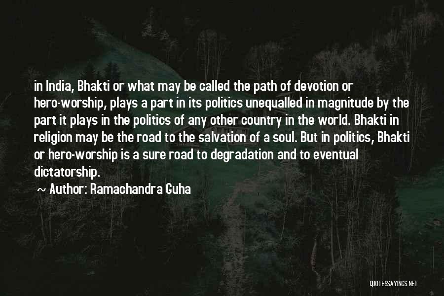 Ramachandra Guha Quotes: In India, Bhakti Or What May Be Called The Path Of Devotion Or Hero-worship, Plays A Part In Its Politics
