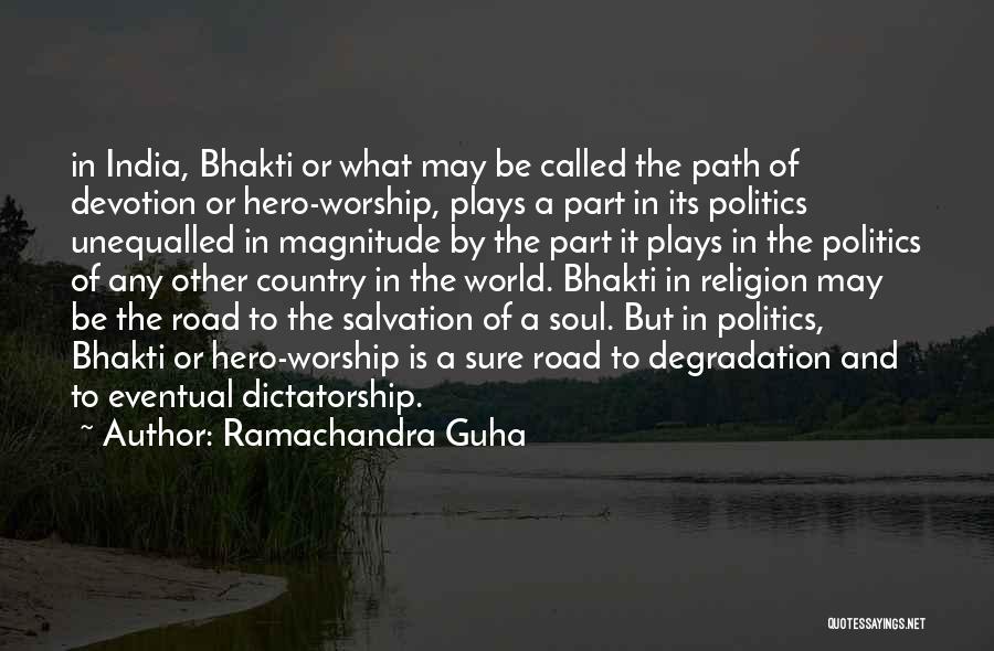 Ramachandra Guha Quotes: In India, Bhakti Or What May Be Called The Path Of Devotion Or Hero-worship, Plays A Part In Its Politics