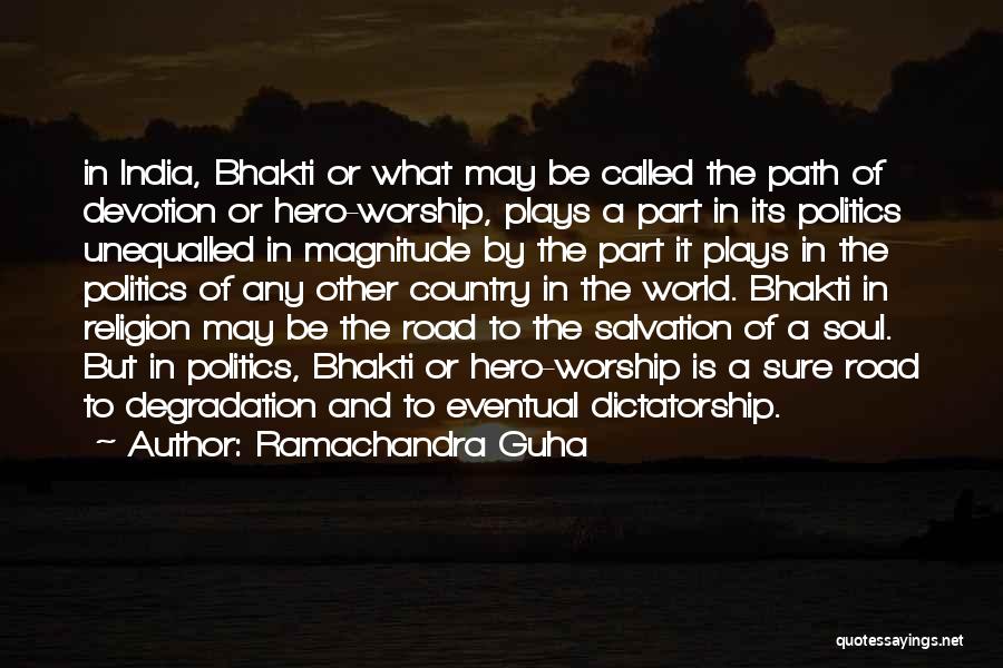 Ramachandra Guha Quotes: In India, Bhakti Or What May Be Called The Path Of Devotion Or Hero-worship, Plays A Part In Its Politics