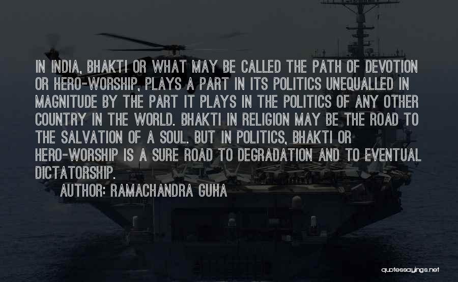 Ramachandra Guha Quotes: In India, Bhakti Or What May Be Called The Path Of Devotion Or Hero-worship, Plays A Part In Its Politics