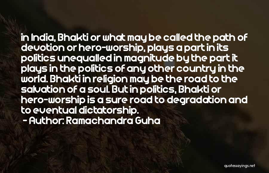 Ramachandra Guha Quotes: In India, Bhakti Or What May Be Called The Path Of Devotion Or Hero-worship, Plays A Part In Its Politics