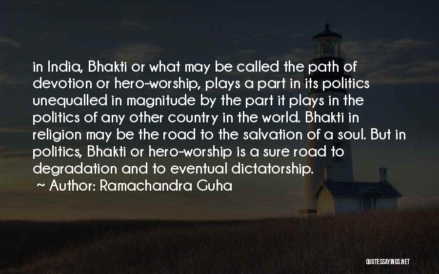 Ramachandra Guha Quotes: In India, Bhakti Or What May Be Called The Path Of Devotion Or Hero-worship, Plays A Part In Its Politics