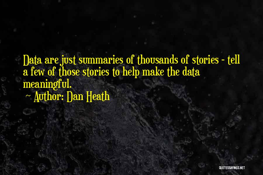 Dan Heath Quotes: Data Are Just Summaries Of Thousands Of Stories - Tell A Few Of Those Stories To Help Make The Data
