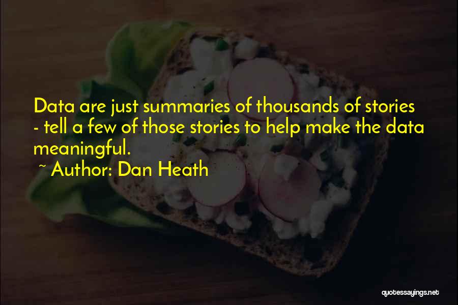 Dan Heath Quotes: Data Are Just Summaries Of Thousands Of Stories - Tell A Few Of Those Stories To Help Make The Data