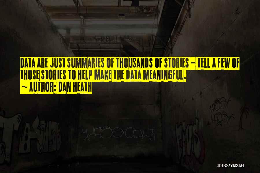 Dan Heath Quotes: Data Are Just Summaries Of Thousands Of Stories - Tell A Few Of Those Stories To Help Make The Data