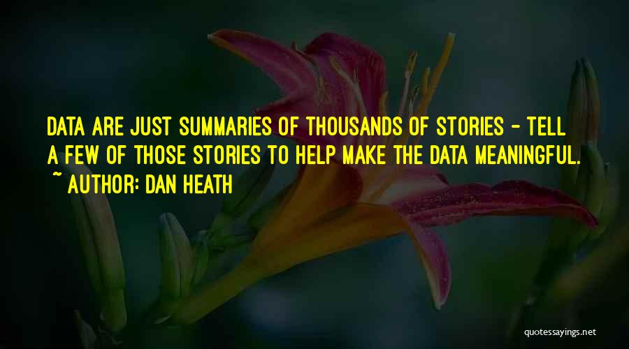 Dan Heath Quotes: Data Are Just Summaries Of Thousands Of Stories - Tell A Few Of Those Stories To Help Make The Data