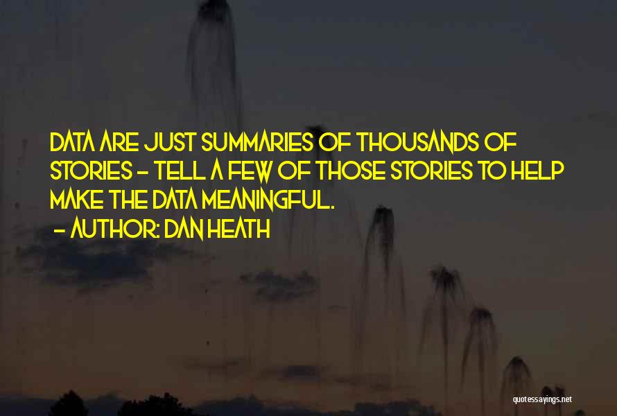 Dan Heath Quotes: Data Are Just Summaries Of Thousands Of Stories - Tell A Few Of Those Stories To Help Make The Data