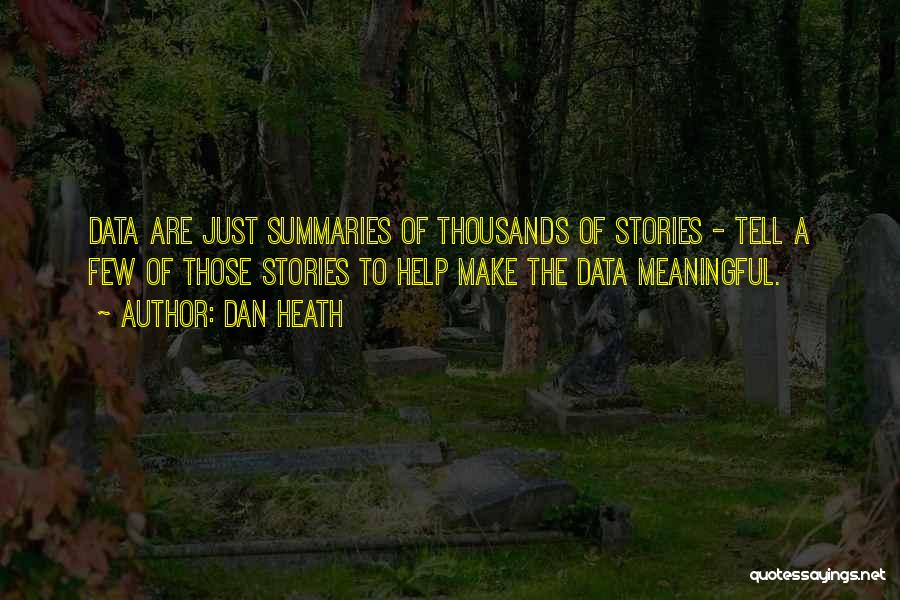 Dan Heath Quotes: Data Are Just Summaries Of Thousands Of Stories - Tell A Few Of Those Stories To Help Make The Data