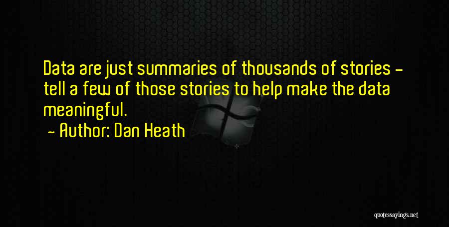 Dan Heath Quotes: Data Are Just Summaries Of Thousands Of Stories - Tell A Few Of Those Stories To Help Make The Data