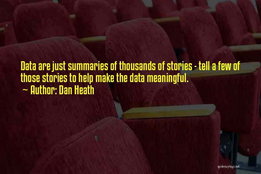 Dan Heath Quotes: Data Are Just Summaries Of Thousands Of Stories - Tell A Few Of Those Stories To Help Make The Data