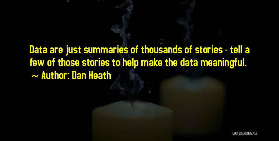 Dan Heath Quotes: Data Are Just Summaries Of Thousands Of Stories - Tell A Few Of Those Stories To Help Make The Data