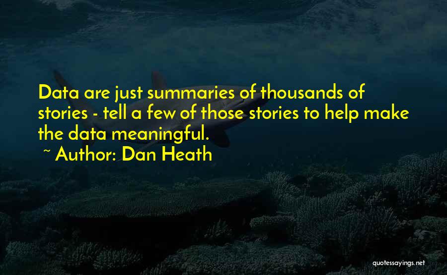 Dan Heath Quotes: Data Are Just Summaries Of Thousands Of Stories - Tell A Few Of Those Stories To Help Make The Data