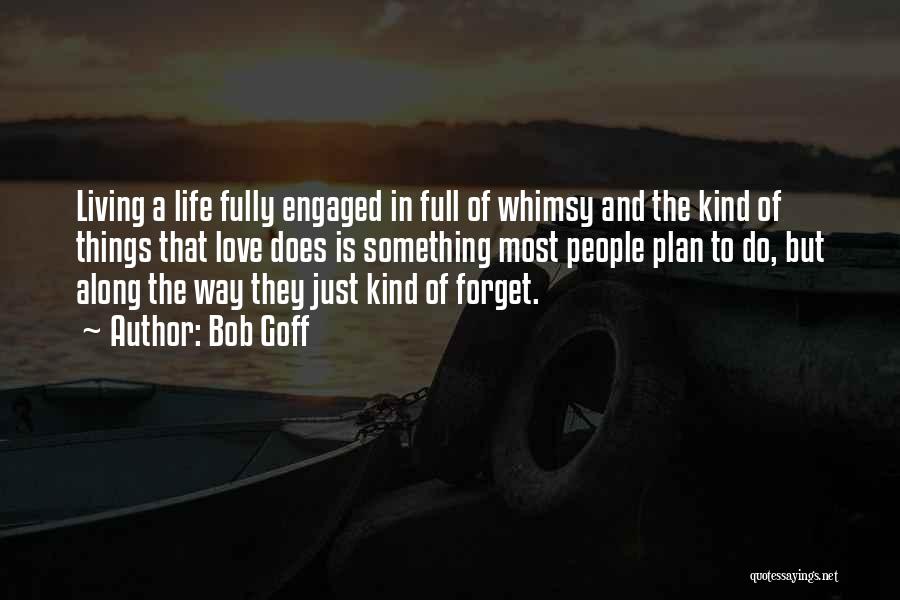 Bob Goff Quotes: Living A Life Fully Engaged In Full Of Whimsy And The Kind Of Things That Love Does Is Something Most