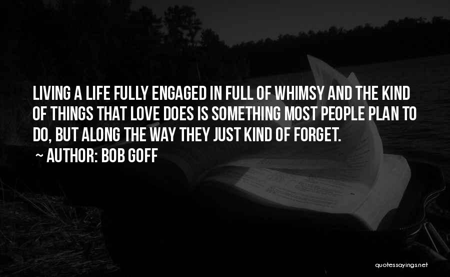 Bob Goff Quotes: Living A Life Fully Engaged In Full Of Whimsy And The Kind Of Things That Love Does Is Something Most