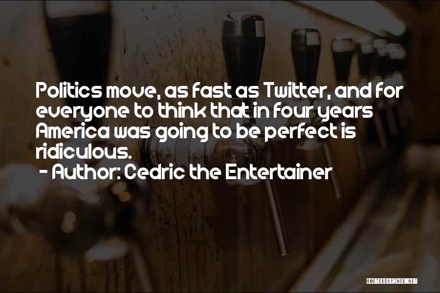 Cedric The Entertainer Quotes: Politics Move, As Fast As Twitter, And For Everyone To Think That In Four Years America Was Going To Be