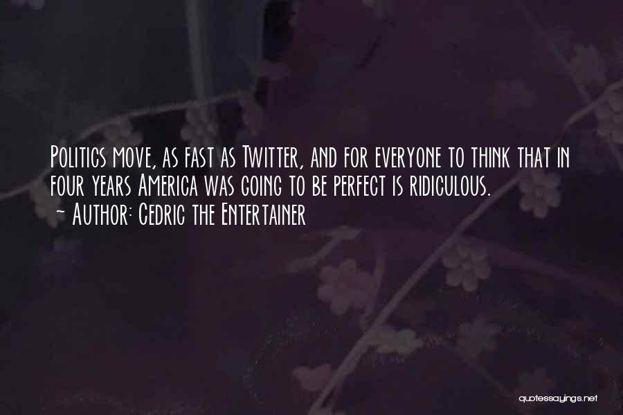 Cedric The Entertainer Quotes: Politics Move, As Fast As Twitter, And For Everyone To Think That In Four Years America Was Going To Be