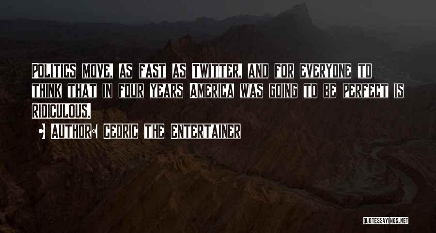 Cedric The Entertainer Quotes: Politics Move, As Fast As Twitter, And For Everyone To Think That In Four Years America Was Going To Be
