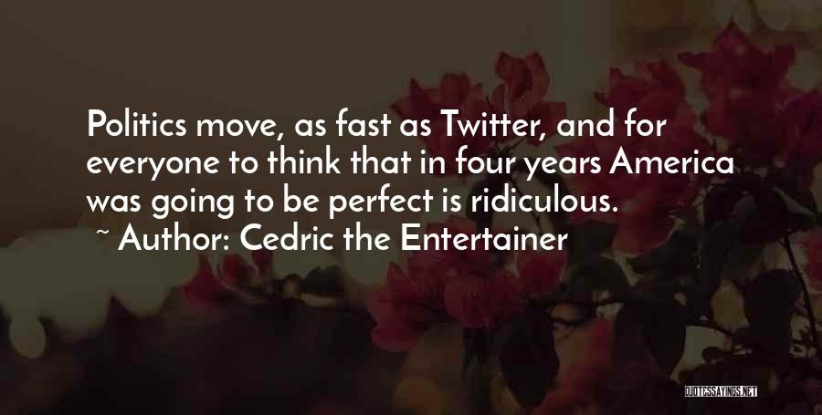 Cedric The Entertainer Quotes: Politics Move, As Fast As Twitter, And For Everyone To Think That In Four Years America Was Going To Be