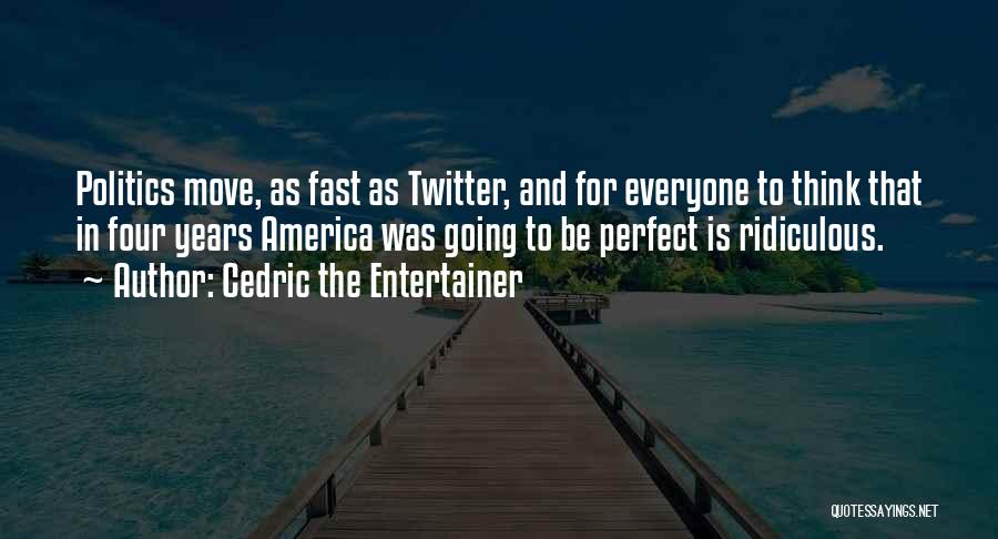 Cedric The Entertainer Quotes: Politics Move, As Fast As Twitter, And For Everyone To Think That In Four Years America Was Going To Be
