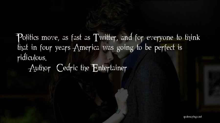 Cedric The Entertainer Quotes: Politics Move, As Fast As Twitter, And For Everyone To Think That In Four Years America Was Going To Be