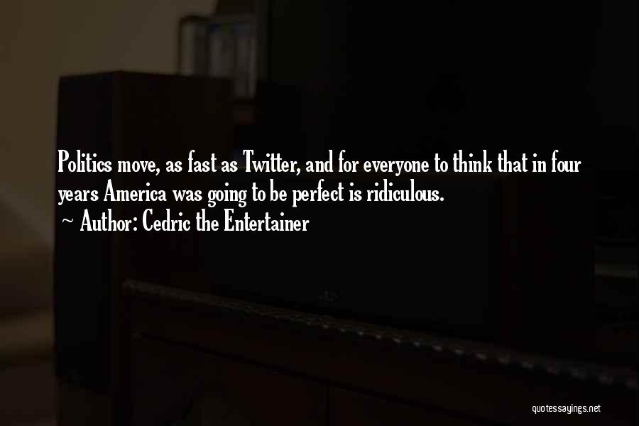 Cedric The Entertainer Quotes: Politics Move, As Fast As Twitter, And For Everyone To Think That In Four Years America Was Going To Be