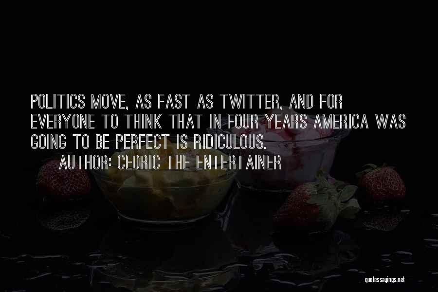 Cedric The Entertainer Quotes: Politics Move, As Fast As Twitter, And For Everyone To Think That In Four Years America Was Going To Be