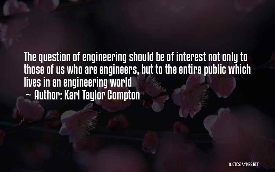 Karl Taylor Compton Quotes: The Question Of Engineering Should Be Of Interest Not Only To Those Of Us Who Are Engineers, But To The