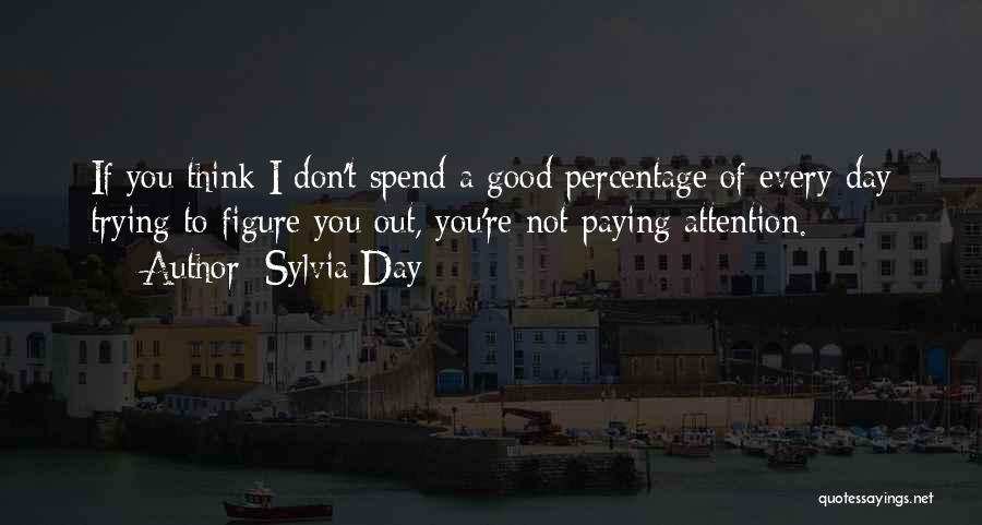 Sylvia Day Quotes: If You Think I Don't Spend A Good Percentage Of Every Day Trying To Figure You Out, You're Not Paying