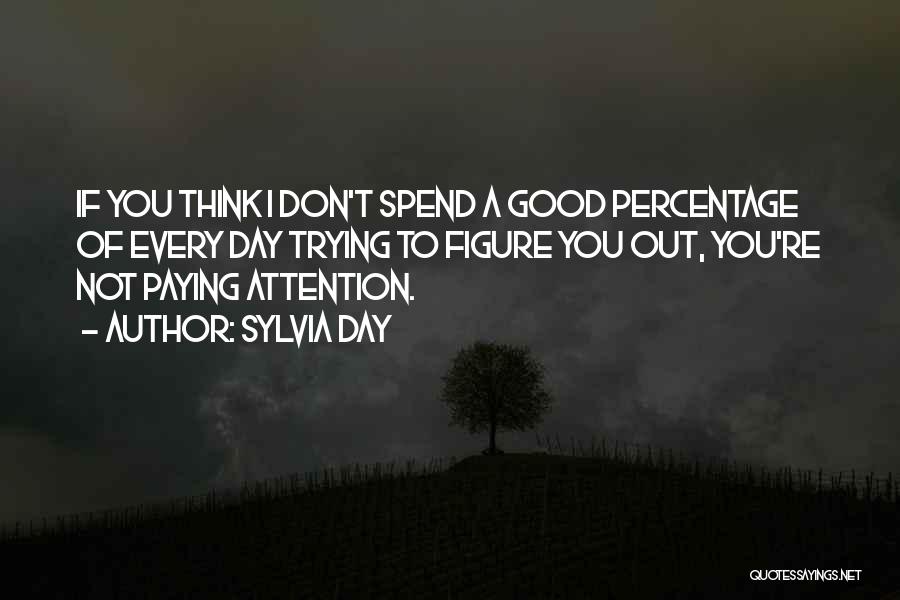 Sylvia Day Quotes: If You Think I Don't Spend A Good Percentage Of Every Day Trying To Figure You Out, You're Not Paying