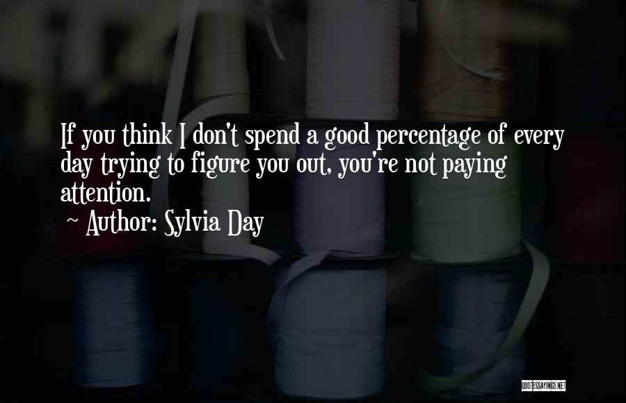 Sylvia Day Quotes: If You Think I Don't Spend A Good Percentage Of Every Day Trying To Figure You Out, You're Not Paying