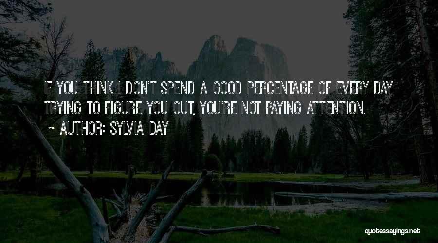 Sylvia Day Quotes: If You Think I Don't Spend A Good Percentage Of Every Day Trying To Figure You Out, You're Not Paying