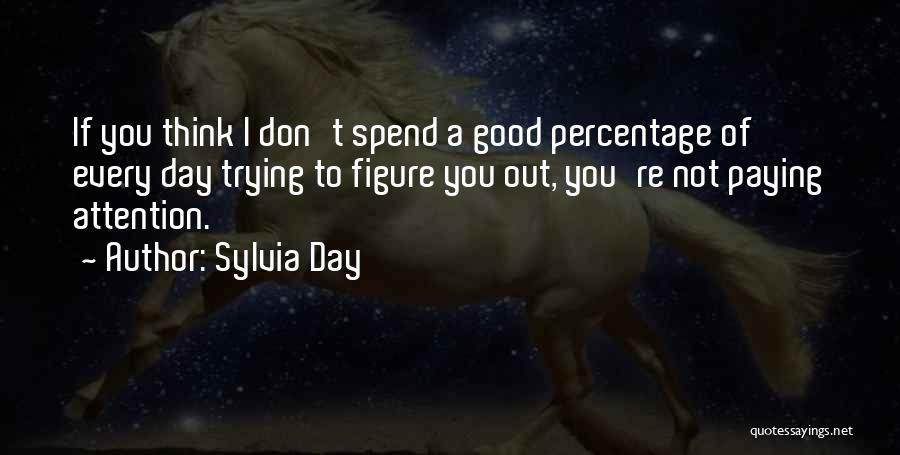 Sylvia Day Quotes: If You Think I Don't Spend A Good Percentage Of Every Day Trying To Figure You Out, You're Not Paying