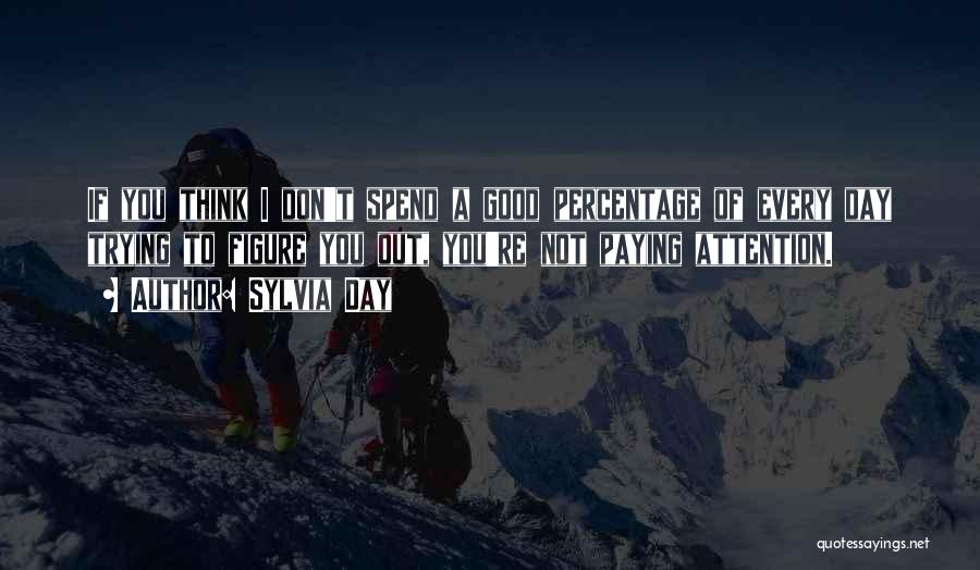 Sylvia Day Quotes: If You Think I Don't Spend A Good Percentage Of Every Day Trying To Figure You Out, You're Not Paying