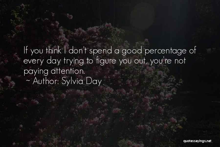 Sylvia Day Quotes: If You Think I Don't Spend A Good Percentage Of Every Day Trying To Figure You Out, You're Not Paying