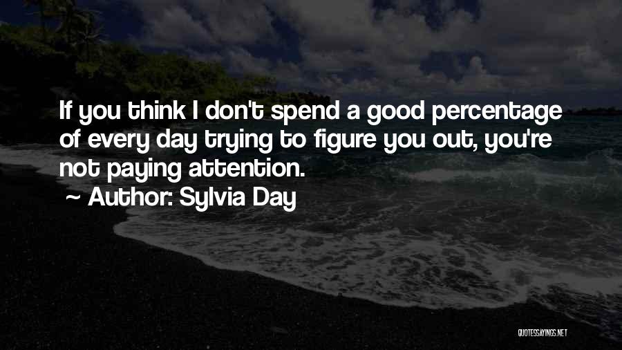 Sylvia Day Quotes: If You Think I Don't Spend A Good Percentage Of Every Day Trying To Figure You Out, You're Not Paying