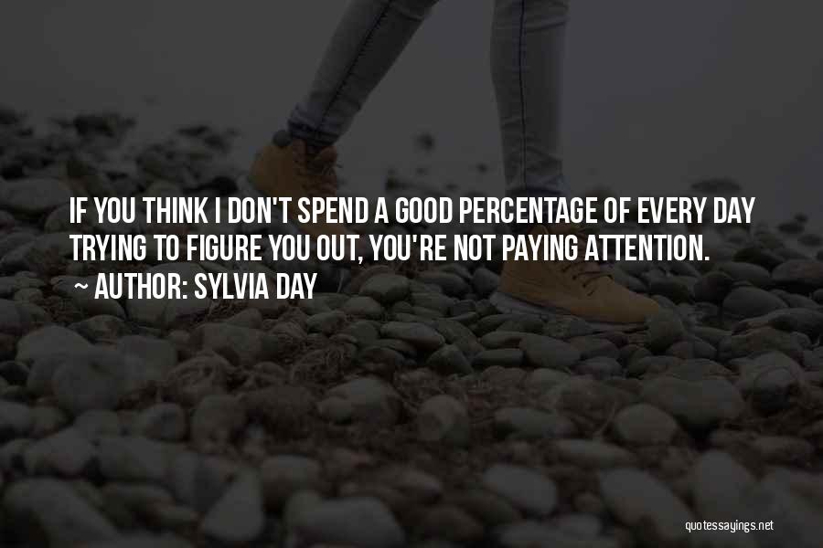 Sylvia Day Quotes: If You Think I Don't Spend A Good Percentage Of Every Day Trying To Figure You Out, You're Not Paying