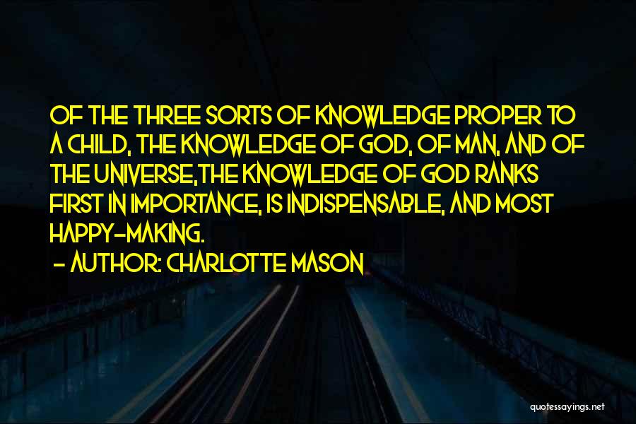 Charlotte Mason Quotes: Of The Three Sorts Of Knowledge Proper To A Child, The Knowledge Of God, Of Man, And Of The Universe,the