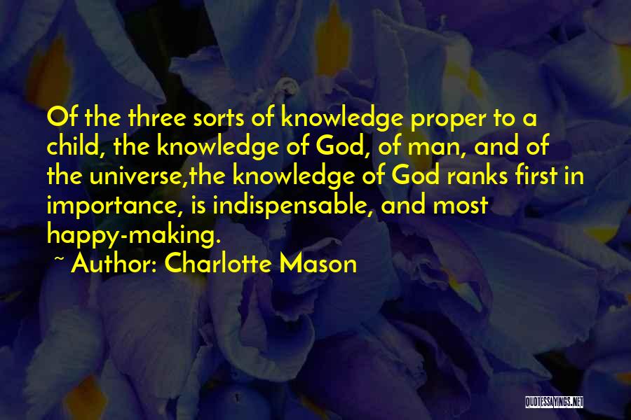Charlotte Mason Quotes: Of The Three Sorts Of Knowledge Proper To A Child, The Knowledge Of God, Of Man, And Of The Universe,the