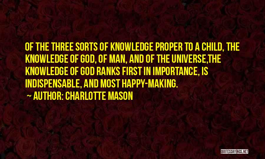 Charlotte Mason Quotes: Of The Three Sorts Of Knowledge Proper To A Child, The Knowledge Of God, Of Man, And Of The Universe,the